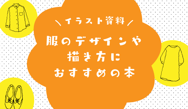 イラスト資料】服のデザイン・描き方に役立つ本7選！男女別にもご紹介